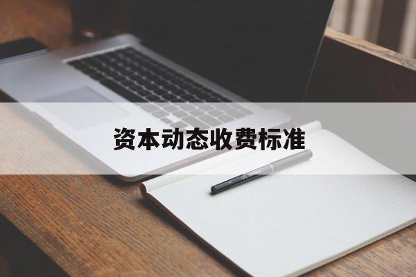 资本动态收费标准(动态资本成本怎么算)三沙市